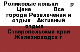 Роликовые коньки 33-36р › Цена ­ 1 500 - Все города Развлечения и отдых » Активный отдых   . Ставропольский край,Железноводск г.